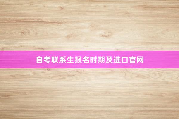 自考联系生报名时期及进口官网