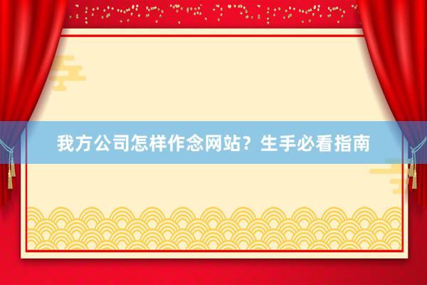 我方公司怎样作念网站？生手必看指南