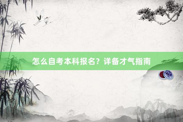 怎么自考本科报名？详备才气指南