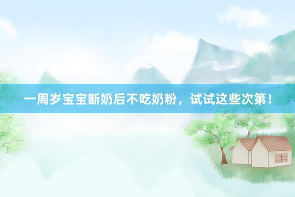 一周岁宝宝断奶后不吃奶粉，试试这些次第！