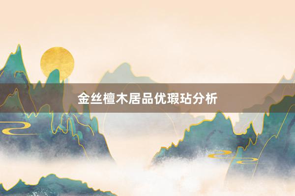 金丝檀木居品优瑕玷分析