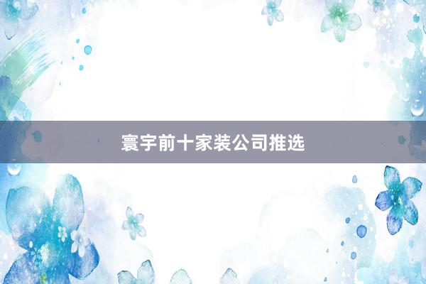 寰宇前十家装公司推选