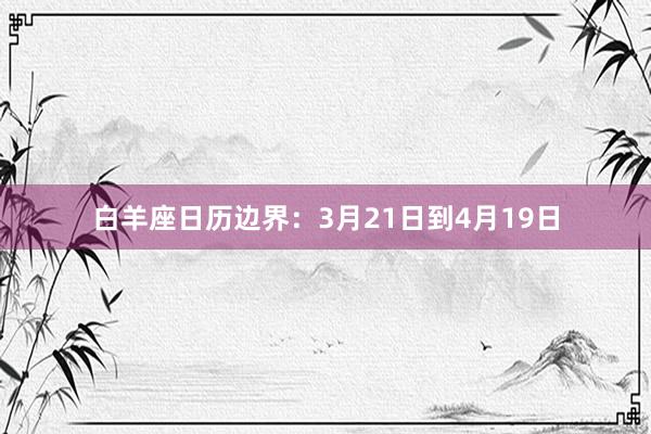 白羊座日历边界：3月21日到4月19日