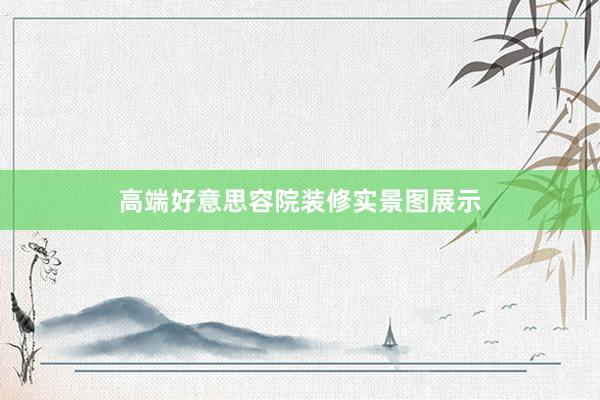 高端好意思容院装修实景图展示