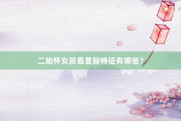 二胎怀女孩最显豁特征有哪些？