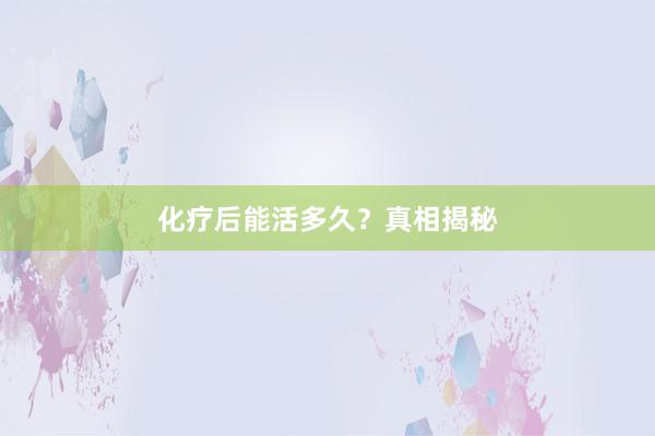化疗后能活多久？真相揭秘