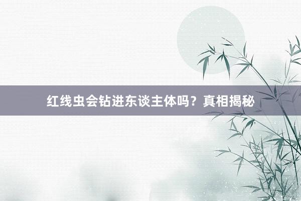 红线虫会钻进东谈主体吗？真相揭秘