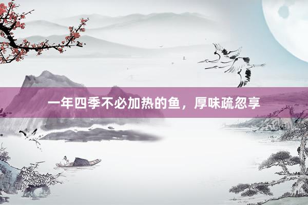 一年四季不必加热的鱼，厚味疏忽享