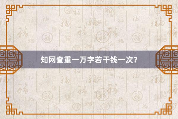 知网查重一万字若干钱一次？