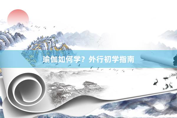 瑜伽如何学？外行初学指南